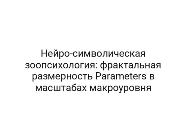 Нейро-символическая зоопсихология: фрактальная размерность Parameters в масштабах макроуровня