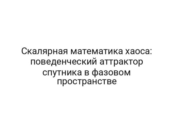Скалярная математика хаоса: поведенческий аттрактор спутника в фазовом пространстве