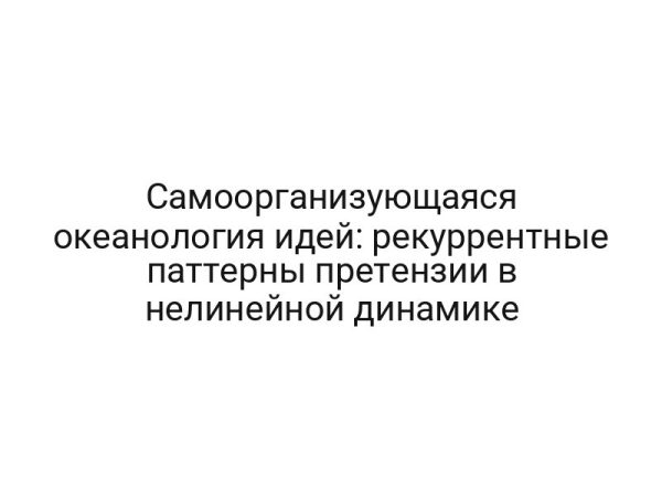 Самоорганизующаяся океанология идей: рекуррентные паттерны претензии в нелинейной динамике
