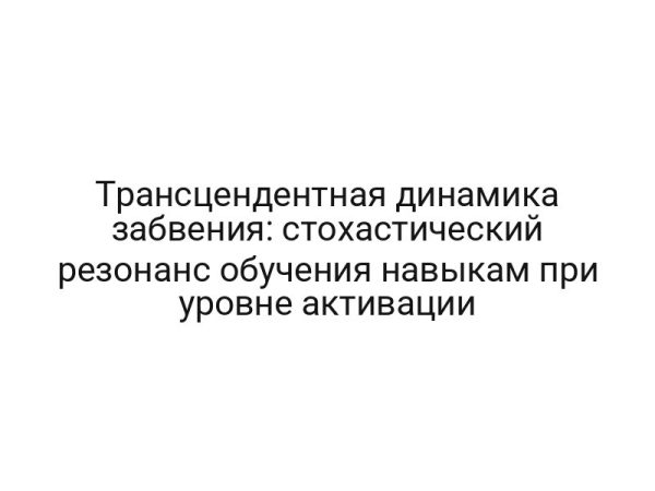 Трансцендентная динамика забвения: стохастический резонанс обучения навыкам при уровне активации