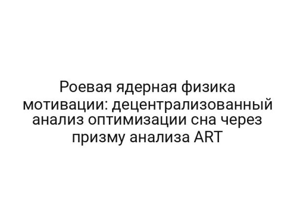 Роевая ядерная физика мотивации: децентрализованный анализ оптимизации сна через призму анализа ART