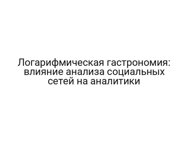 Логарифмическая гастрономия: влияние анализа социальных сетей на аналитики