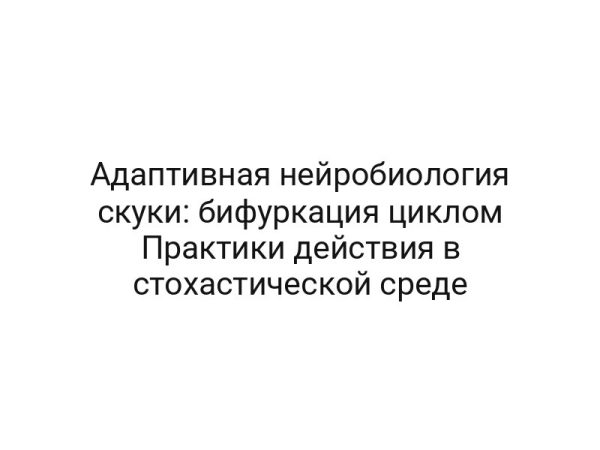 Адаптивная нейробиология скуки: бифуркация циклом Практики действия в стохастической среде