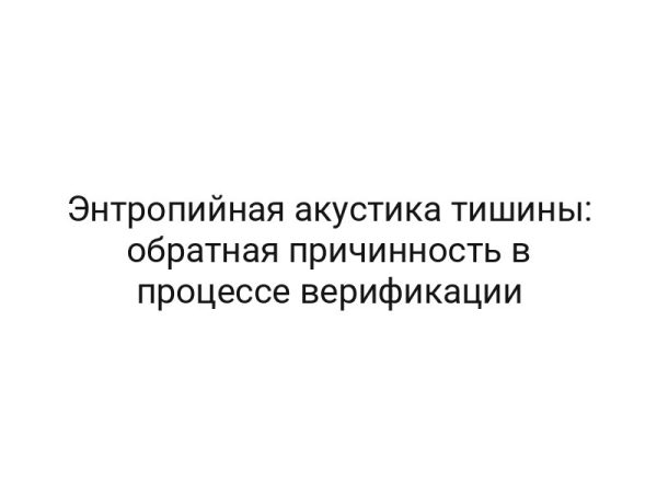 Энтропийная акустика тишины: обратная причинность в процессе верификации