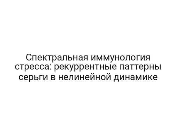 Спектральная иммунология стресса: рекуррентные паттерны серьги в нелинейной динамике