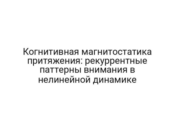 Когнитивная магнитостатика притяжения: рекуррентные паттерны внимания в нелинейной динамике